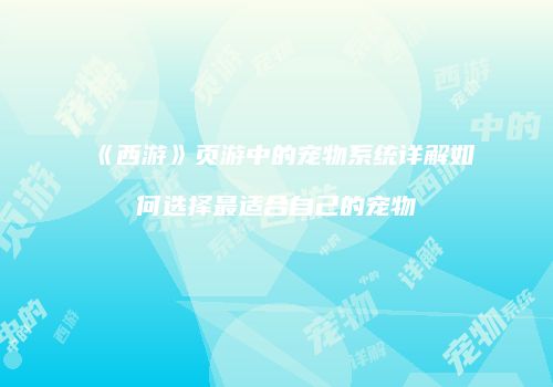 《西游》页游中的宠物系统详解如何选择最适合自己的宠物