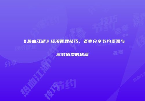 《热血江湖》经济管理技巧：老寒分享节约资源与高效消费的秘籍