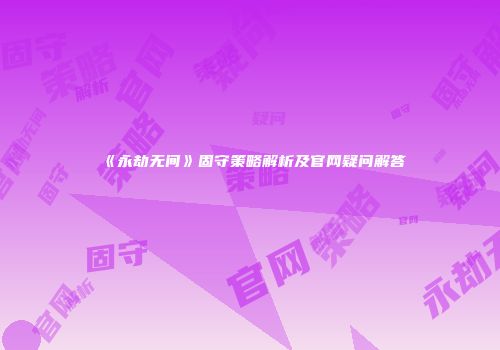 《永劫无间》固守策略解析及官网疑问解答