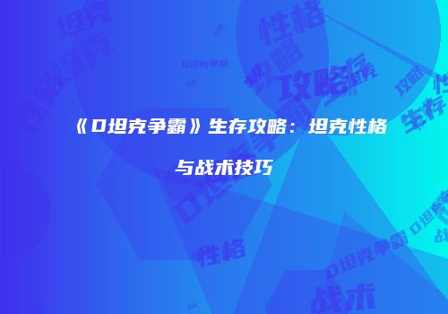 《D坦克争霸》生存攻略：坦克性格与战术技巧