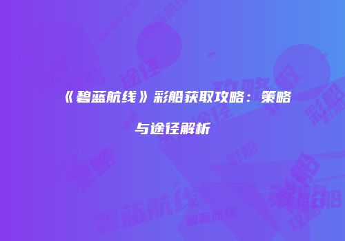 《碧蓝航线》彩船获取攻略：策略与途径解析