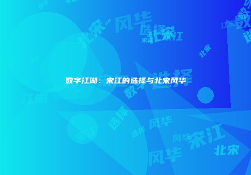 数字江湖：宋江的选择与北宋风华