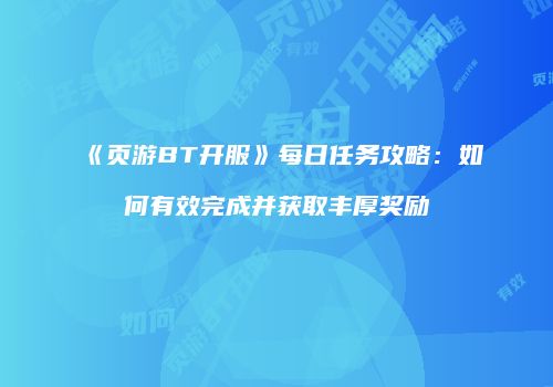 《页游BT开服》每日任务攻略：如何有效完成并获取丰厚奖励