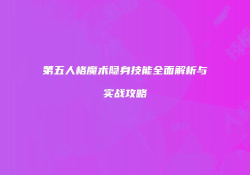 第五人格魔术隐身技能全面解析与实战攻略