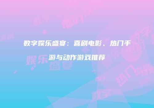 数字娱乐盛宴：喜剧电影、热门手游与动作游戏推荐