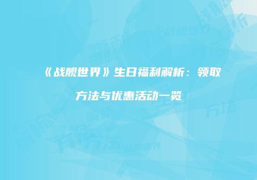 《战舰世界》生日福利解析：领取方法与优惠活动一览