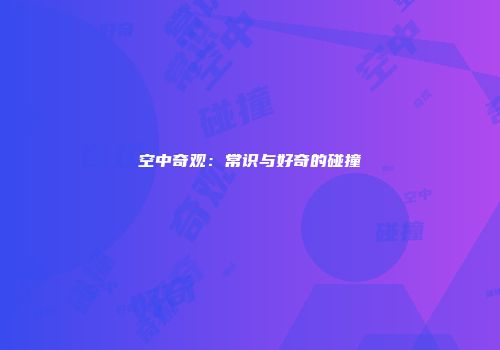 空中奇观：常识与好奇的碰撞