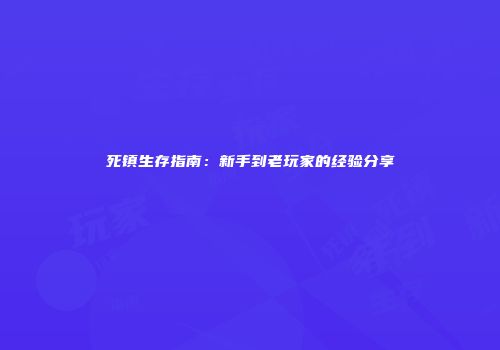 死镇生存指南：新手到老玩家的经验分享