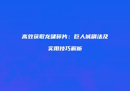 高效获取龙啸碎片：巨人城刷法及实用技巧解析