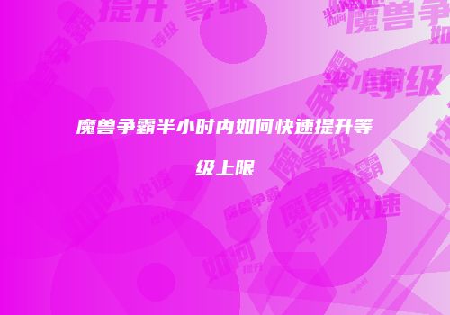 魔兽争霸半小时内如何快速提升等级上限