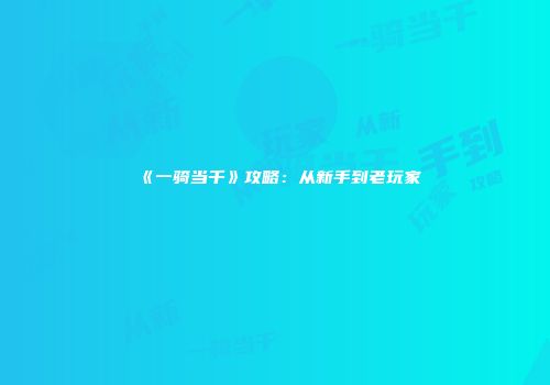 《一骑当千》攻略：从新手到老玩家