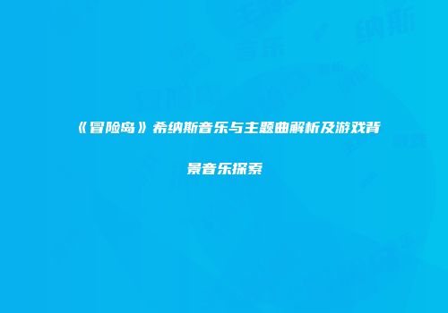 《冒险岛》希纳斯音乐与主题曲解析及游戏背景音乐探索