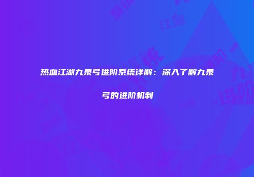 热血江湖九泉弓进阶系统详解：深入了解九泉弓的进阶机制