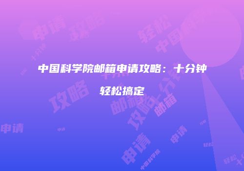 中国科学院邮箱申请攻略：十分钟轻松搞定