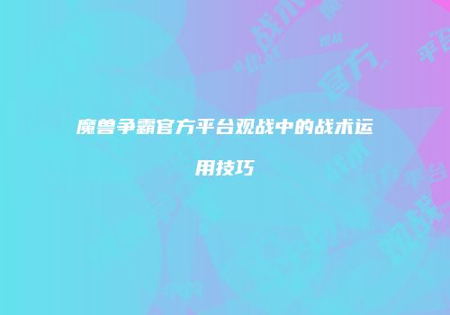 魔兽争霸官方平台观战中的战术运用技巧