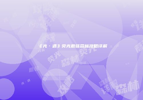 《光·遇》荧光蘑菇森林攻略详解