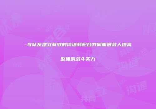 -与队友建立有效的沟通和配合共同面对敌人提高整体的战斗实力