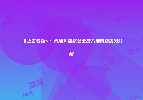 《上古卷轴5：天际》盗贼公会加入指南及优劣分析
