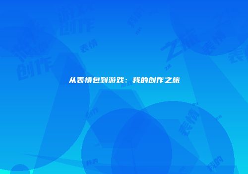 从表情包到游戏：我的创作之旅