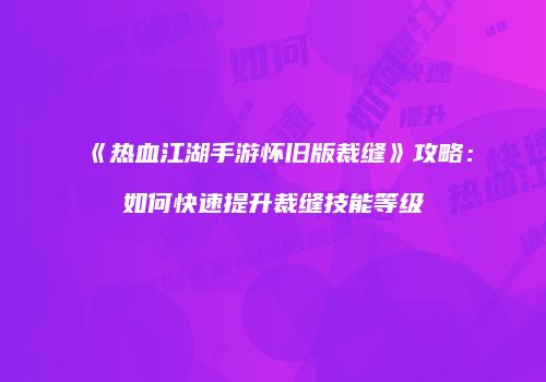 《热血江湖手游怀旧版裁缝》攻略：如何快速提升裁缝技能等级