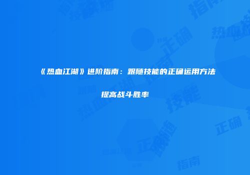 《热血江湖》进阶指南：跟随技能的正确运用方法提高战斗胜率