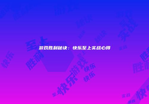 游戏胜利秘诀：快乐至上实战心得