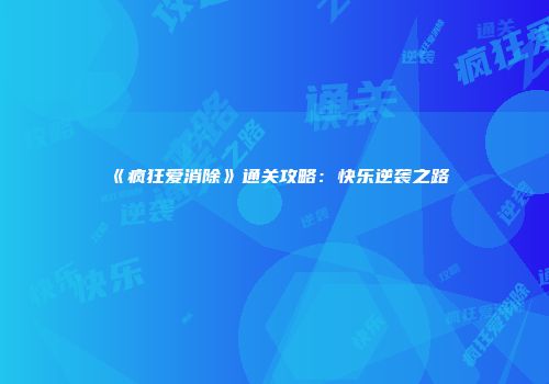 《疯狂爱消除》通关攻略：快乐逆袭之路