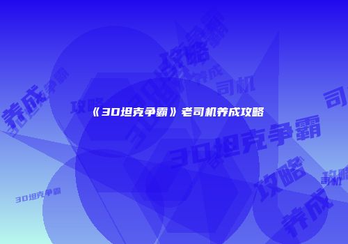 《3D坦克争霸》老司机养成攻略
