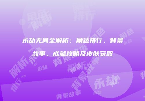永劫无间全解析：角色排行、背景故事、成就攻略及皮肤获取
