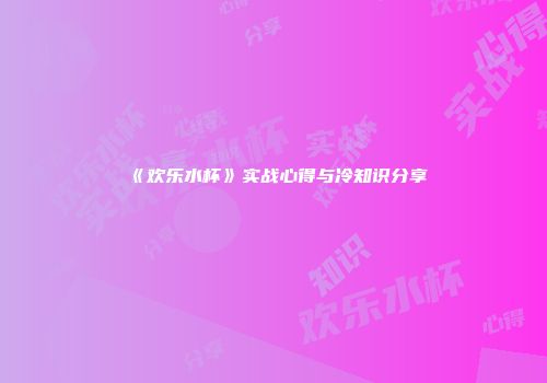 《欢乐水杯》实战心得与冷知识分享