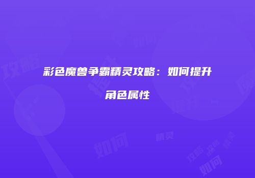 彩色魔兽争霸精灵攻略：如何提升角色属性