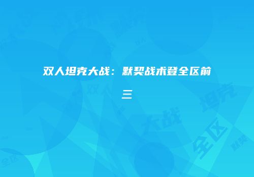 双人坦克大战：默契战术登全区前三