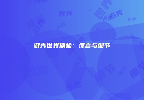 游秀世界体验：惊喜与细节