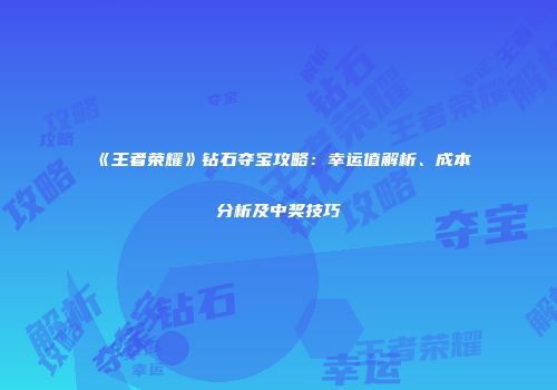 《王者荣耀》钻石夺宝攻略：幸运值解析、成本分析及中奖技巧