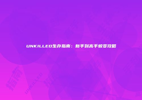UNKILLED生存指南：新手到高手蜕变攻略