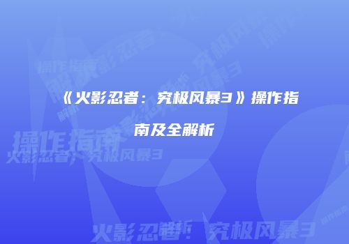 《火影忍者：究极风暴3》操作指南及全解析