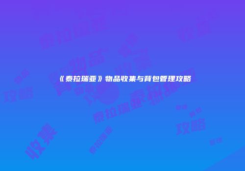 《泰拉瑞亚》物品收集与背包管理攻略
