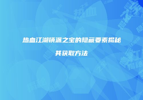 热血江湖镇派之宝的隐藏要素揭秘其获取方法