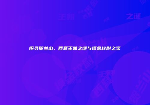 探寻贺兰山：西夏王朝之谜与摸金校尉之宝