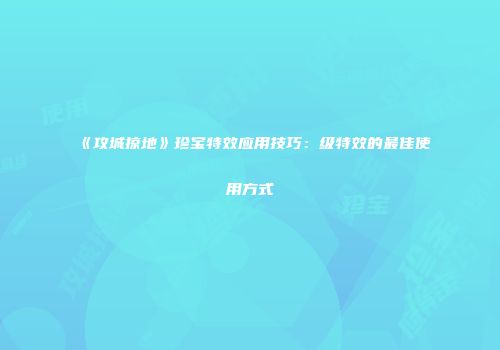 《攻城掠地》珍宝特效应用技巧：级特效的最佳使用方式