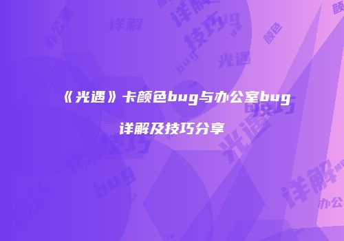 《光遇》卡颜色bug与办公室bug详解及技巧分享