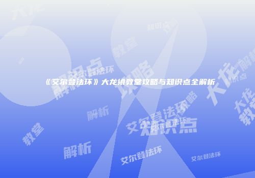 《艾尔登法环》大龙飨教堂攻略与知识点全解析
