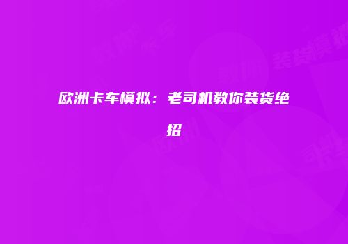 欧洲卡车模拟：老司机教你装货绝招
