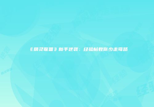 《精灵联盟》新手逆袭：经验帖教你少走弯路