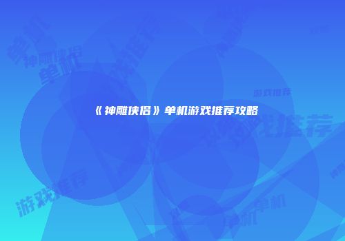 《神雕侠侣》单机游戏推荐攻略