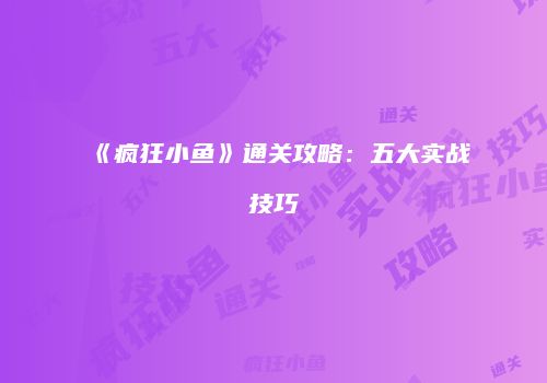 《疯狂小鱼》通关攻略：五大实战技巧