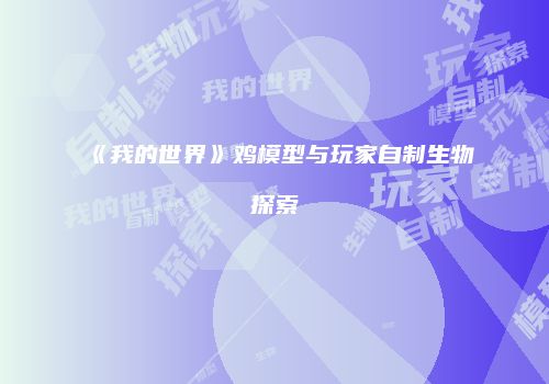 《我的世界》鸡模型与玩家自制生物探索