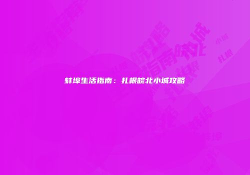 蚌埠生活指南：扎根皖北小城攻略