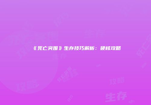 《死亡突围》生存技巧解析：硬核攻略