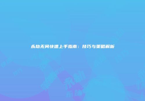 永劫无间快速上手指南：技巧与策略解析